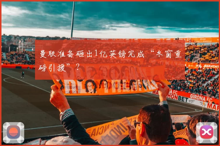 曼联准备砸出1亿英镑完成“冬窗重磅引援”？