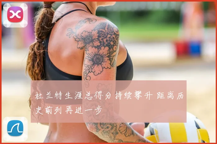 杜兰特生涯总得分持续攀升 距离历史前列再进一步