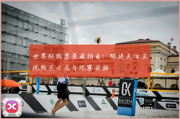 世界杯购票渠道指南:球迷关注正规购买方式与观赛安排