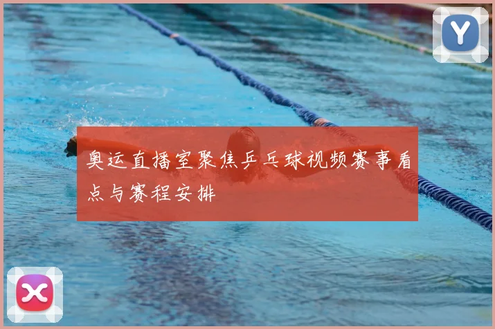 奥运直播室聚焦乒乓球视频赛事看点与赛程安排
