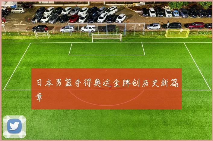 日本男篮夺得奥运金牌创历史新篇章
