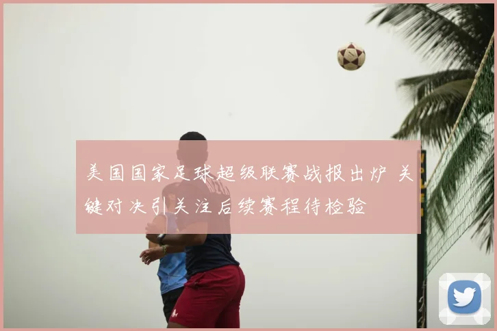 美国国家足球超级联赛战报出炉 关键对决引关注后续赛程待检验