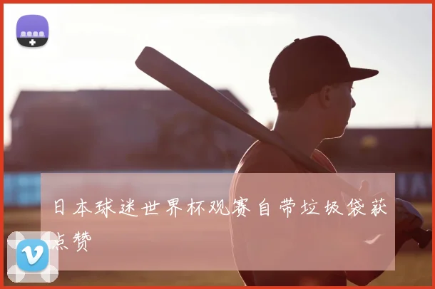 日本球迷世界杯观赛自带垃圾袋获点赞