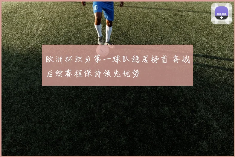 欧洲杯积分第一球队稳居榜首 备战后续赛程保持领先优势
