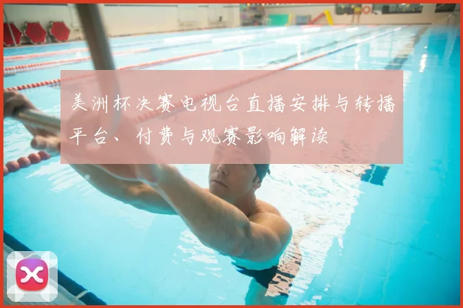 美洲杯决赛电视台直播安排与转播平台、付费与观赛影响解读