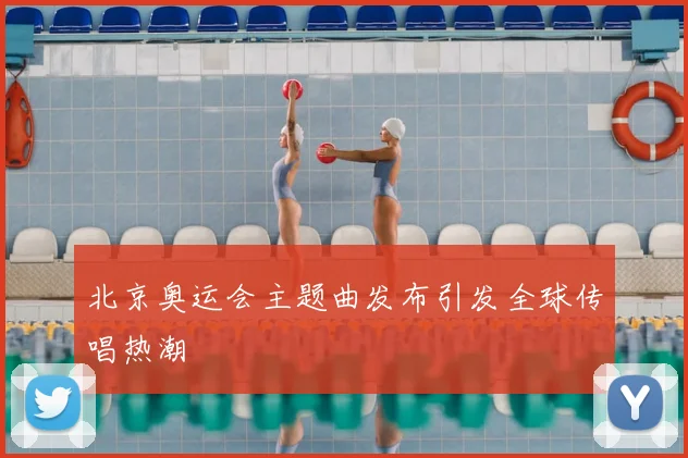 北京奥运会主题曲发布引发全球传唱热潮