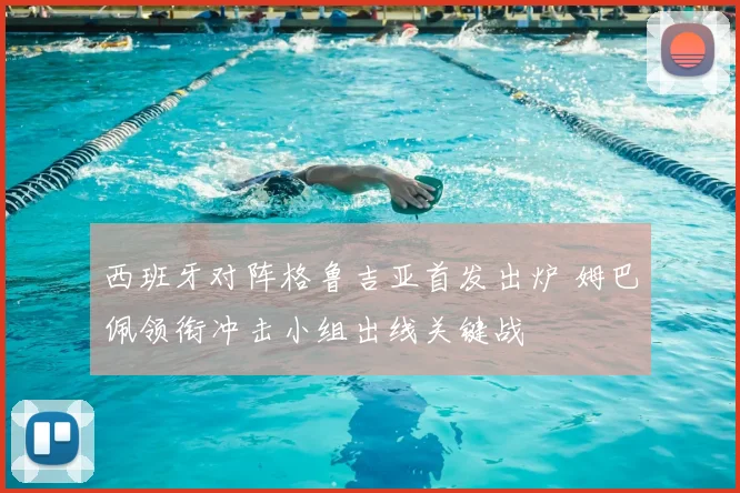 西班牙对阵格鲁吉亚首发出炉 姆巴佩领衔冲击小组出线关键战