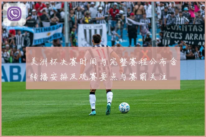 美洲杯决赛时间与完整赛程公布含转播安排及观赛要点与赛前关注