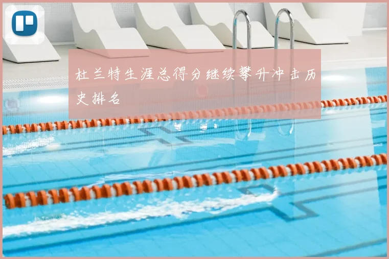 杜兰特生涯总得分继续攀升冲击历史排名
