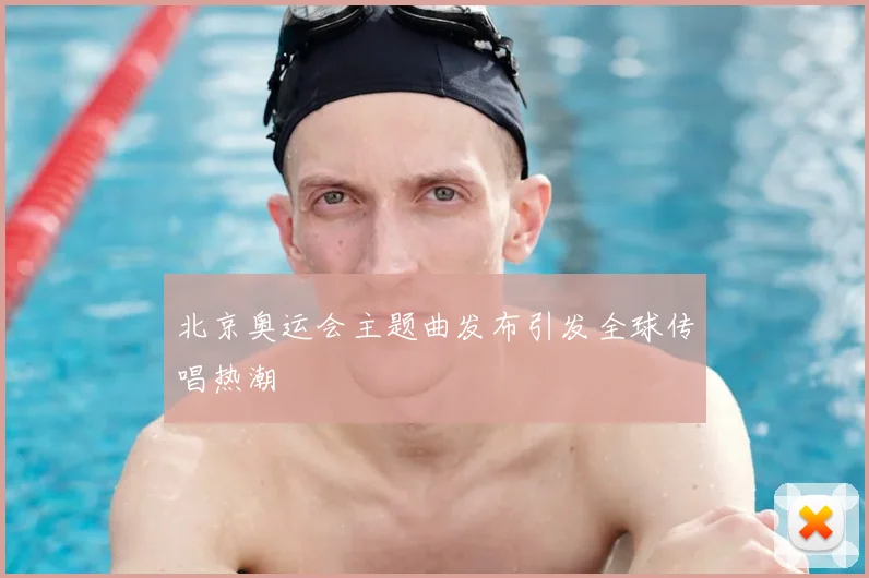 北京奥运会主题曲发布引发全球传唱热潮