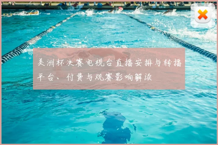 美洲杯决赛电视台直播安排与转播平台、付费与观赛影响解读
