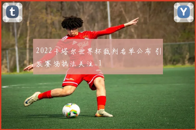 2022卡塔尔世界杯裁判名单公布 引发赛场执法关注_1