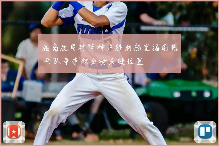 鹿岛鹿角对阵神户胜利船直播前瞻 两队争夺积分榜关键位置