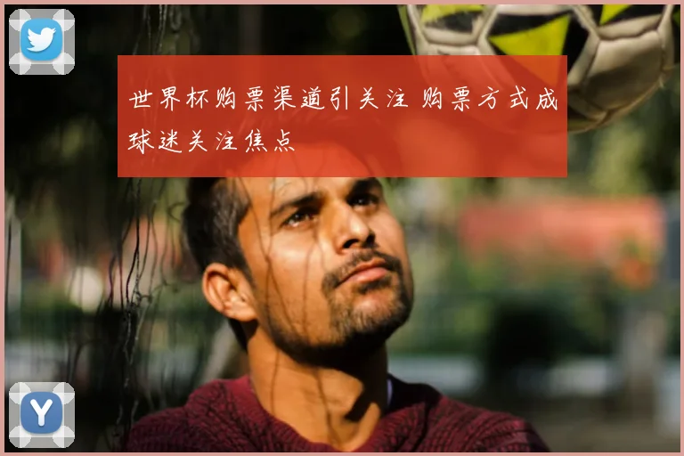 世界杯购票渠道引关注 购票方式成球迷关注焦点
